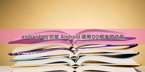 android qq 功能 Android 调用QQ相关的功能