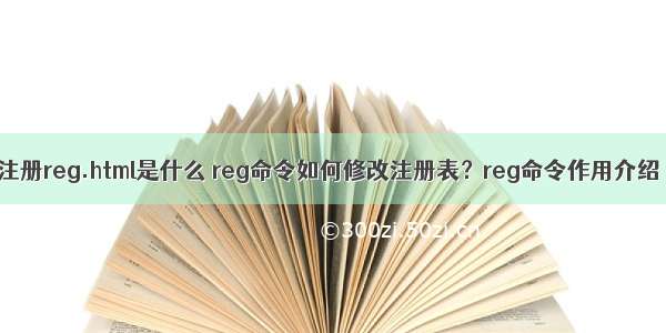 注册reg.html是什么 reg命令如何修改注册表？reg命令作用介绍