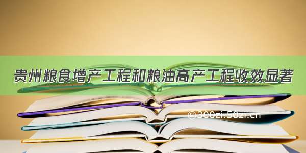 贵州粮食增产工程和粮油高产工程收效显著