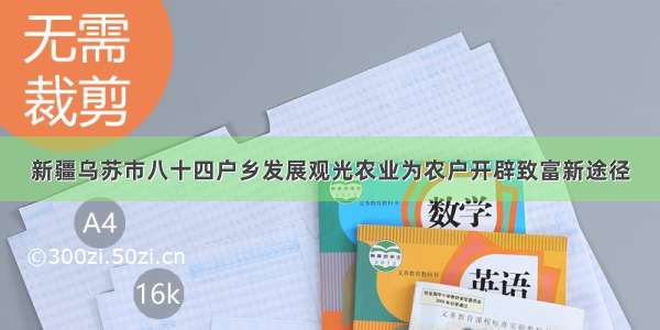 新疆乌苏市八十四户乡发展观光农业为农户开辟致富新途径