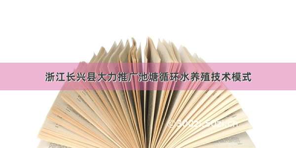 浙江长兴县大力推广池塘循环水养殖技术模式