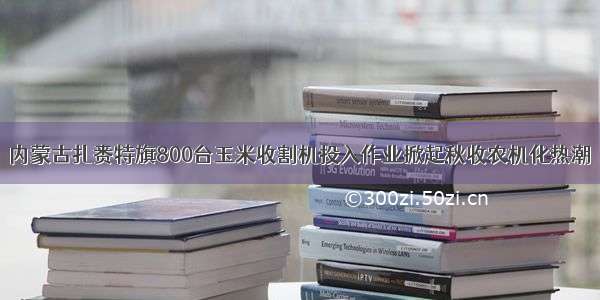 内蒙古扎赉特旗800台玉米收割机投入作业掀起秋收农机化热潮