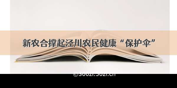 新农合撑起泾川农民健康“保护伞”