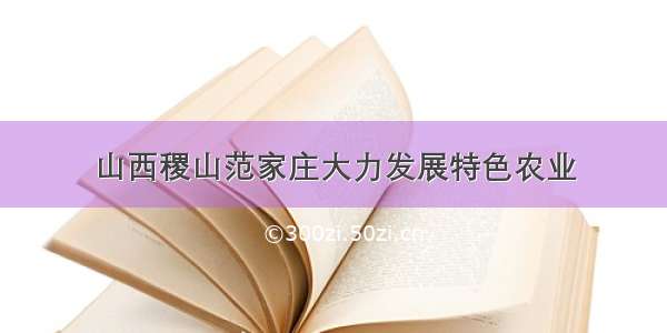 山西稷山范家庄大力发展特色农业