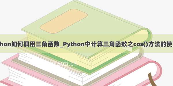 在python如何调用三角函数_Python中计算三角函数之cos()方法的使用简介