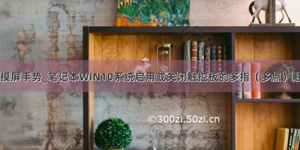 禁用win10触摸屏手势_笔记本WIN10系统启用或关闭触控板的多指（多点）触控功能步骤...