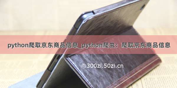 python爬取京东商品信息_python爬虫：爬取京东商品信息