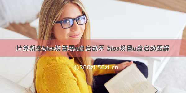 计算机在bios设置用u盘启动不 bios设置u盘启动图解