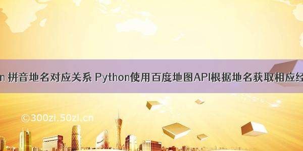 python 拼音地名对应关系 Python使用百度地图API根据地名获取相应经纬度