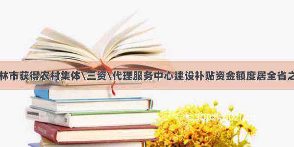 吉林市获得农村集体\三资\代理服务中心建设补贴资金额度居全省之首