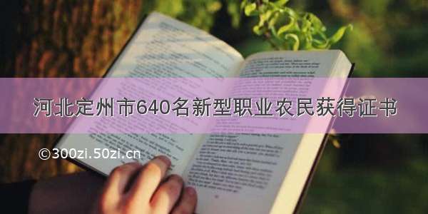 河北定州市640名新型职业农民获得证书