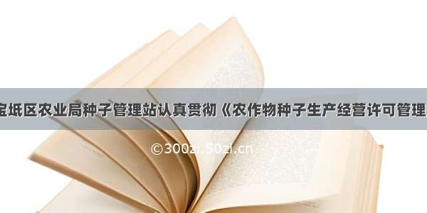 天津宝坻区农业局种子管理站认真贯彻《农作物种子生产经营许可管理办法》