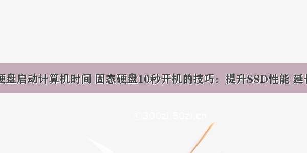 固态硬盘启动计算机时间 固态硬盘10秒开机的技巧：提升SSD性能 延长寿命