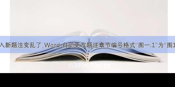 插入新题注变乱了_Word 自动更改题注章节编号格式“图一.1”为“图1.1”