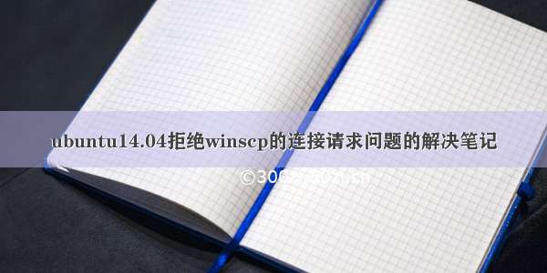 ubuntu14.04拒绝winscp的连接请求问题的解决笔记