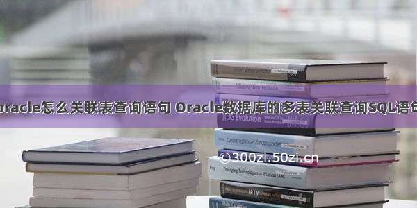 oracle怎么关联表查询语句 Oracle数据库的多表关联查询SQL语句