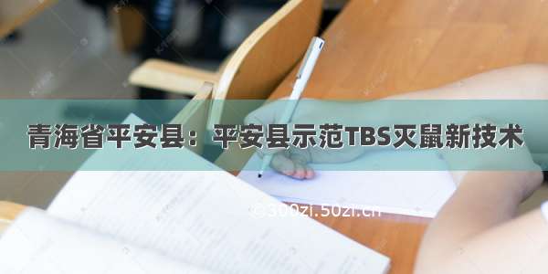 青海省平安县：平安县示范TBS灭鼠新技术