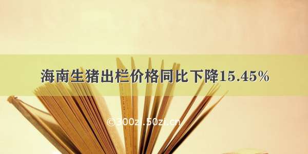 海南生猪出栏价格同比下降15.45%