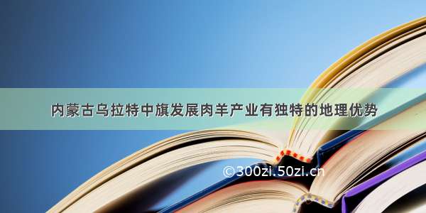 内蒙古乌拉特中旗发展肉羊产业有独特的地理优势