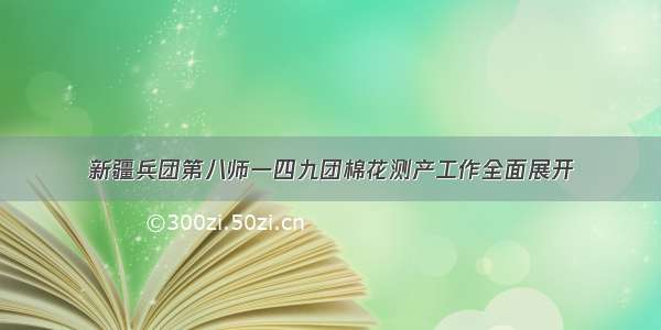 新疆兵团第八师一四九团棉花测产工作全面展开