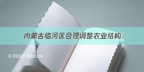 内蒙古临河区合理调整农业结构