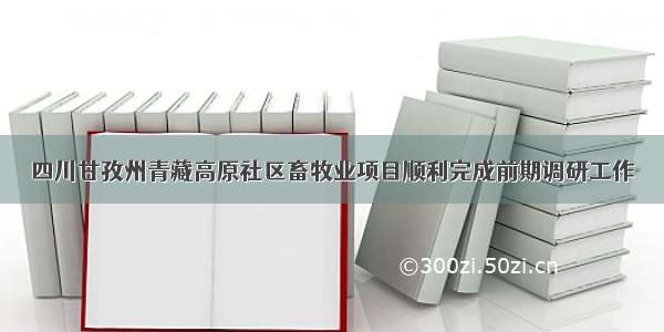 四川甘孜州青藏高原社区畜牧业项目顺利完成前期调研工作