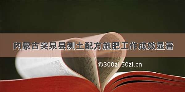 内蒙古突泉县测土配方施肥工作成效显著