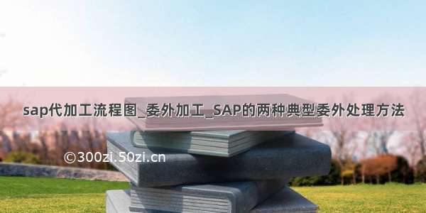 sap代加工流程图_委外加工_SAP的两种典型委外处理方法