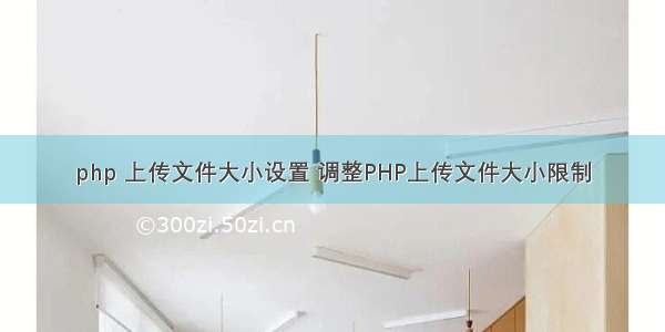 php 上传文件大小设置 调整PHP上传文件大小限制