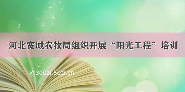 河北宽城农牧局组织开展“阳光工程”培训