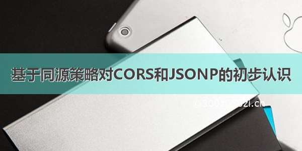 基于同源策略对CORS和JSONP的初步认识