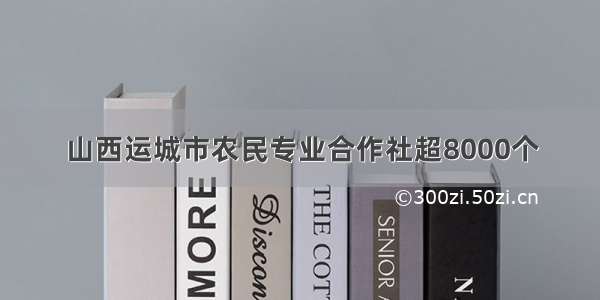 山西运城市农民专业合作社超8000个