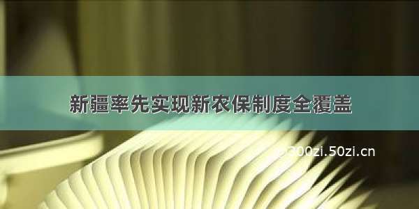 新疆率先实现新农保制度全覆盖