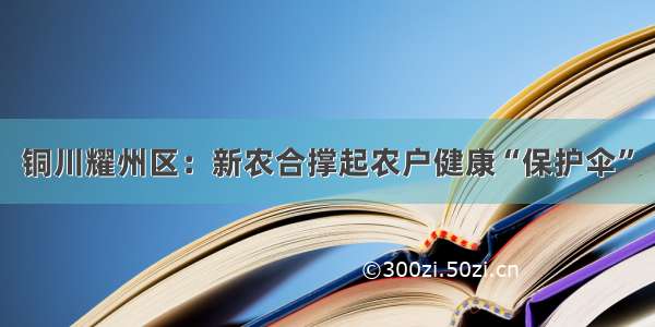 铜川耀州区：新农合撑起农户健康“保护伞”