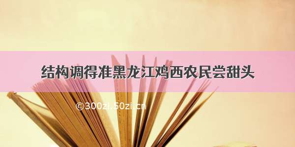 结构调得准黑龙江鸡西农民尝甜头