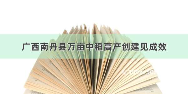 广西南丹县万亩中稻高产创建见成效