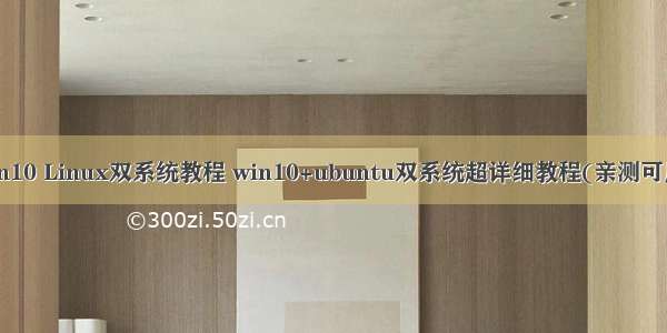 win10 Linux双系统教程 win10+ubuntu双系统超详细教程(亲测可用)