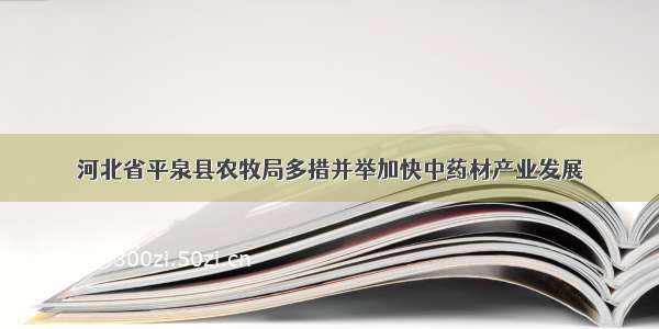 河北省平泉县农牧局多措并举加快中药材产业发展