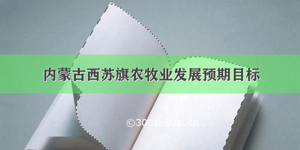 内蒙古西苏旗农牧业发展预期目标