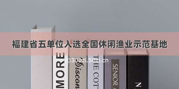 福建省五单位入选全国休闲渔业示范基地