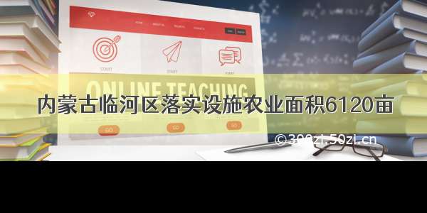 内蒙古临河区落实设施农业面积6120亩