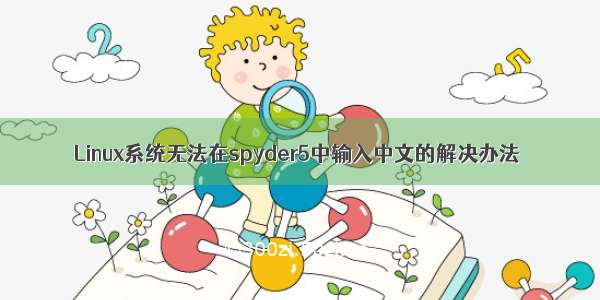 Linux系统无法在spyder5中输入中文的解决办法