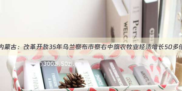 内蒙古：改革开放35年乌兰察布市察右中旗农牧业经济增长50多倍