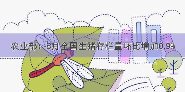 农业部：8月全国生猪存栏量环比增加0.9%