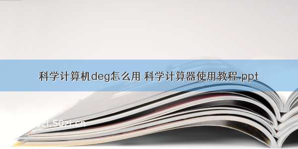 科学计算机deg怎么用 科学计算器使用教程.ppt