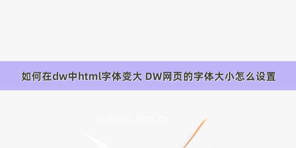 如何在dw中html字体变大 DW网页的字体大小怎么设置