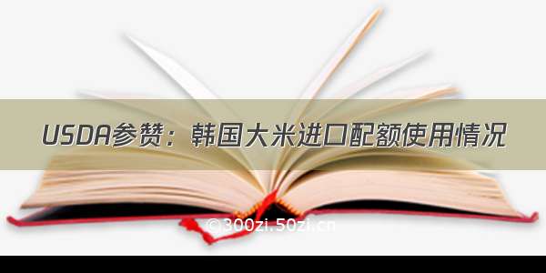 USDA参赞：韩国大米进口配额使用情况