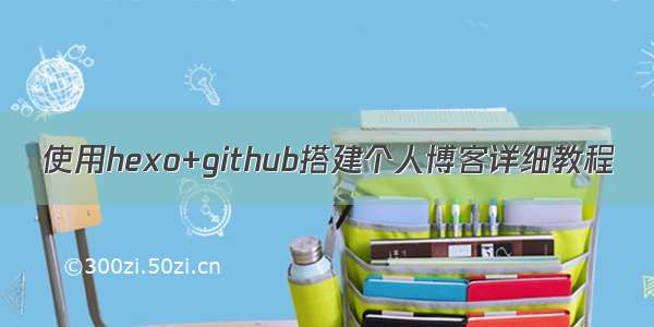 使用hexo+github搭建个人博客详细教程