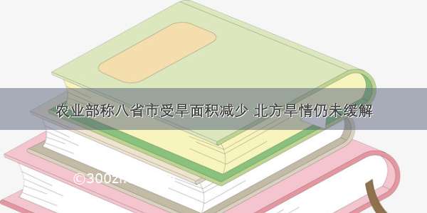 农业部称八省市受旱面积减少 北方旱情仍未缓解