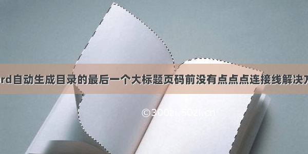 word自动生成目录的最后一个大标题页码前没有点点点连接线解决方案